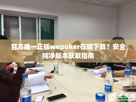 官方唯一正版wepoker在哪下载？安全纯净版本获取指南