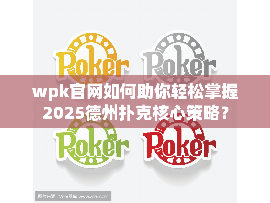 wpk官网如何助你轻松掌握2025德州扑克核心策略？