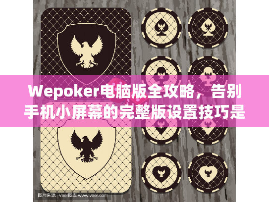 Wepoker电脑版全攻略，告别手机小屏幕的完整版设置技巧是什么？
