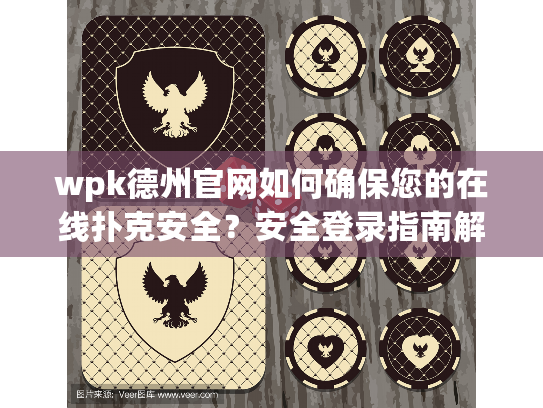 wpk德州官网如何确保您的在线扑克安全？安全登录指南解析
