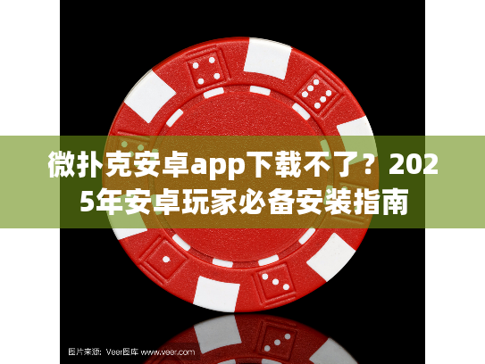 微扑克安卓app下载不了？2025年安卓玩家必备安装指南