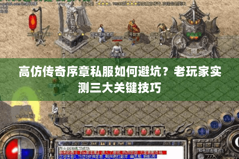 高仿传奇序章私服如何避坑？老玩家实测三大关键技巧