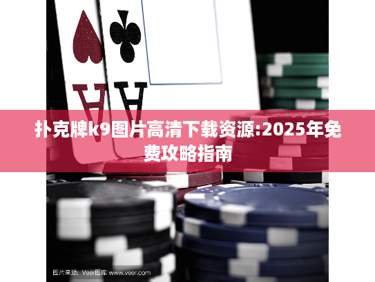 扑克牌k9图片高清下载资源:2025年免费攻略指南