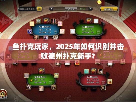 鱼扑克玩家，2025年如何识别并击败德州扑克新手?