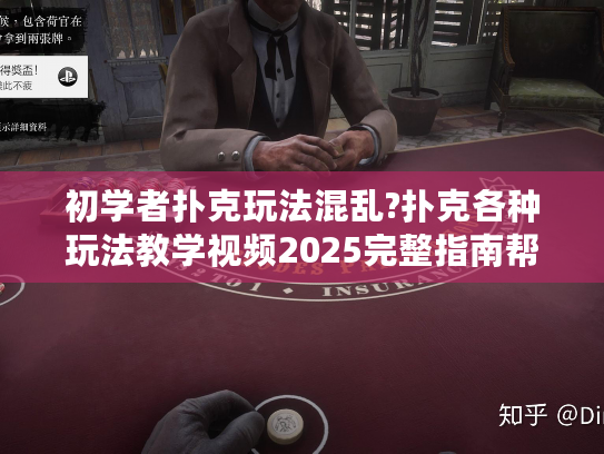 初学者扑克玩法混乱?扑克各种玩法教学视频2025完整指南帮你精通