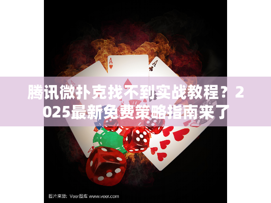 腾讯微扑克找不到实战教程？2025最新免费策略指南来了