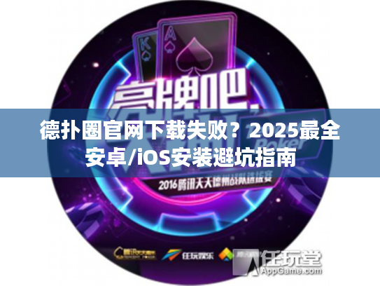 德扑圈官网下载失败？2025最全安卓/iOS安装避坑指南