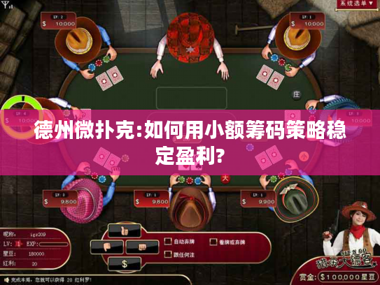 德州微扑克:如何用小额筹码策略稳定盈利?
