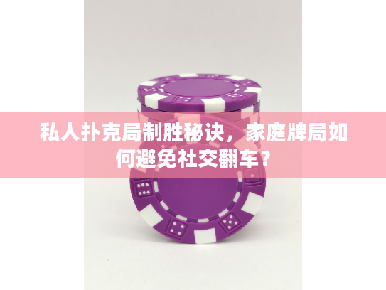 私人扑克局制胜秘诀，家庭牌局如何避免社交翻车？