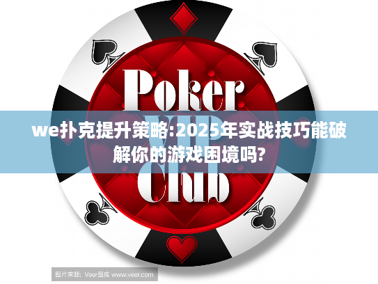 we扑克提升策略:2025年实战技巧能破解你的游戏困境吗?