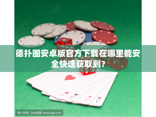 德扑圈安卓版官方下载在哪里能安全快速获取到？