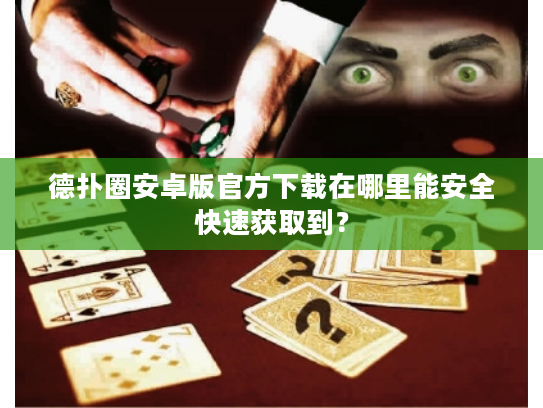 德扑圈安卓版官方下载在哪里能安全快速获取到？