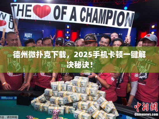 德州微扑克下载，2025手机卡顿一键解决秘诀！