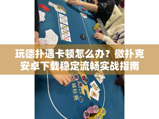 玩德扑遇卡顿怎么办？微扑克安卓下载稳定流畅实战指南
