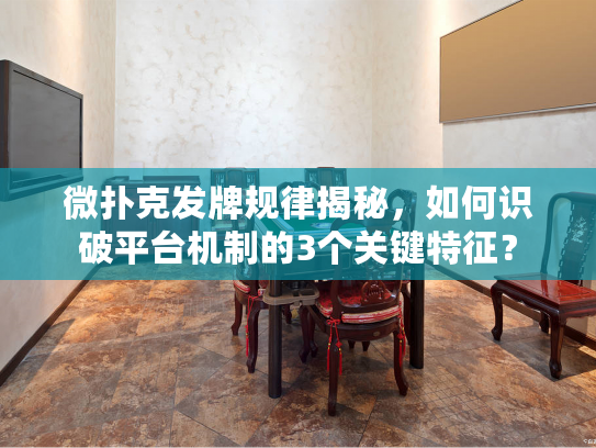 微扑克发牌规律揭秘，如何识破平台机制的3个关键特征？