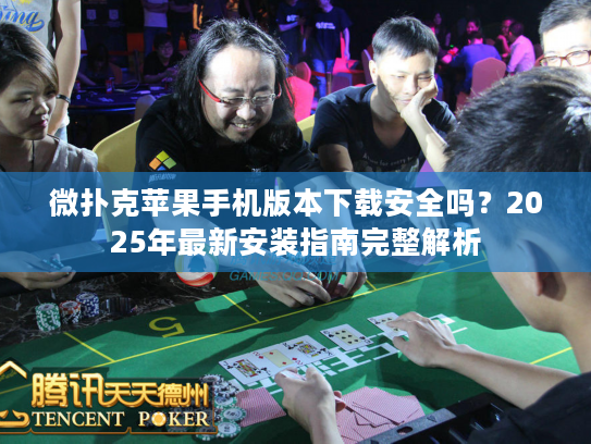 微扑克苹果手机版本下载安全吗？2025年最新安装指南完整解析