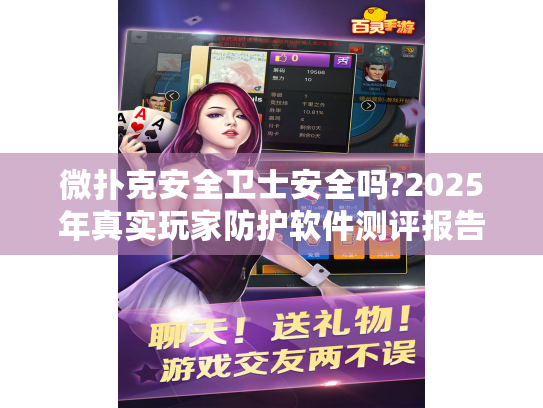 微扑克安全卫士安全吗?2025年真实玩家防护软件测评报告