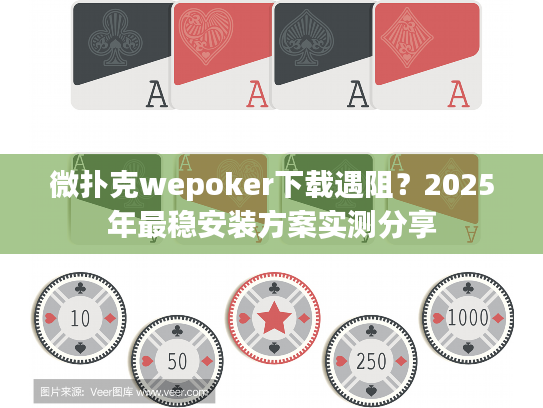 微扑克wepoker下载遇阻？2025年最稳安装方案实测分享