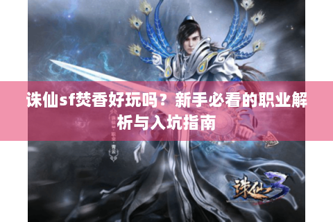 诛仙sf焚香好玩吗？新手必看的职业解析与入坑指南