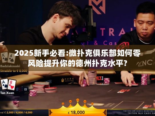 2025新手必看:微扑克俱乐部如何零风险提升你的德州扑克水平?