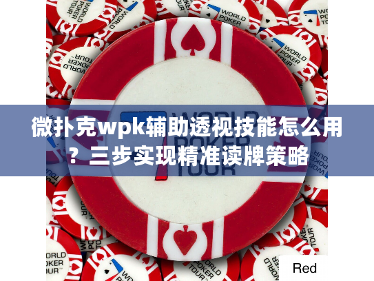 微扑克wpk辅助透视技能怎么用？三步实现精准读牌策略