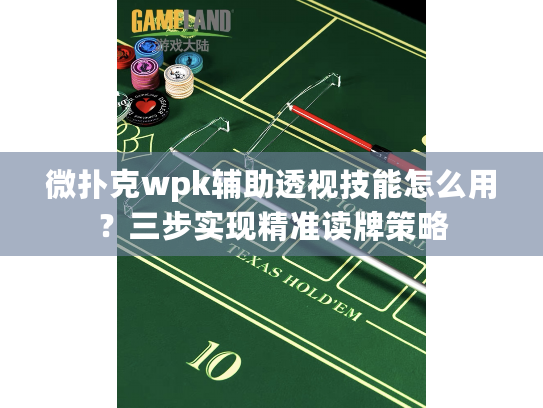 微扑克wpk辅助透视技能怎么用？三步实现精准读牌策略