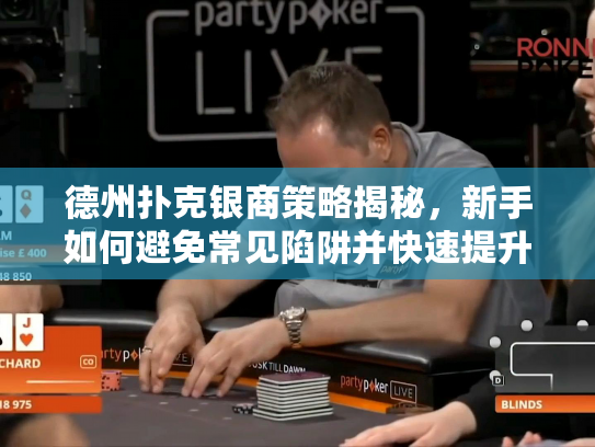 德州扑克银商策略揭秘，新手如何避免常见陷阱并快速提升游戏水平？