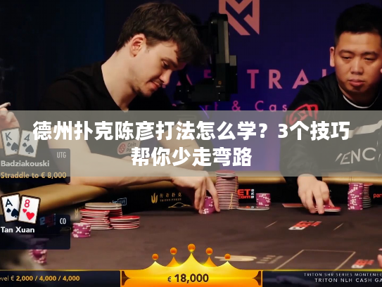 德州扑克陈彦打法怎么学？3个技巧帮你少走弯路