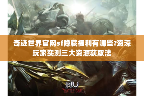 奇迹世界官网sf隐藏福利有哪些?资深玩家实测三大资源获取法