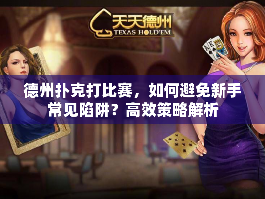 德州扑克打比赛，如何避免新手常见陷阱？高效策略解析