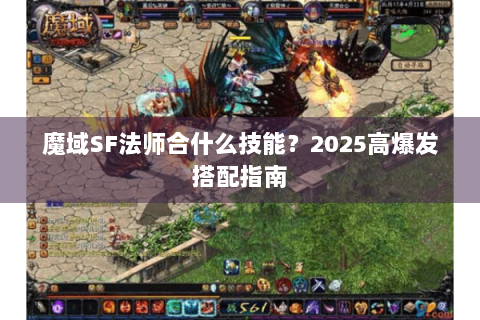 魔域SF法师合什么技能？2025高爆发搭配指南