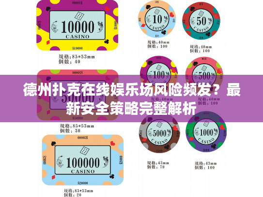 德州扑克在线娱乐场风险频发？最新安全策略完整解析