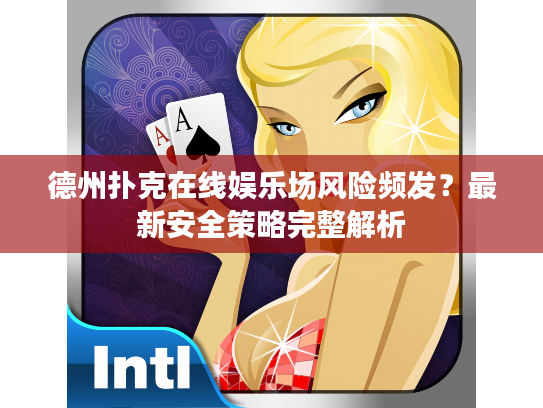 德州扑克在线娱乐场风险频发？最新安全策略完整解析