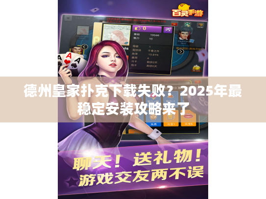 德州皇家扑克下载失败？2025年最稳定安装攻略来了