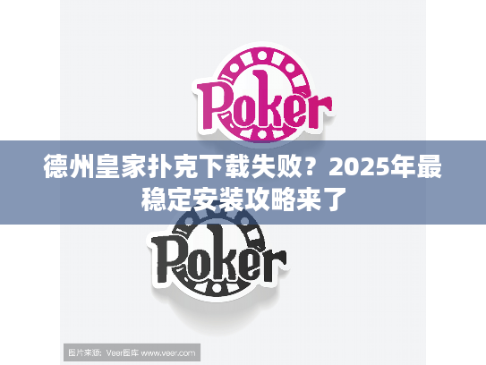 德州皇家扑克下载失败？2025年最稳定安装攻略来了