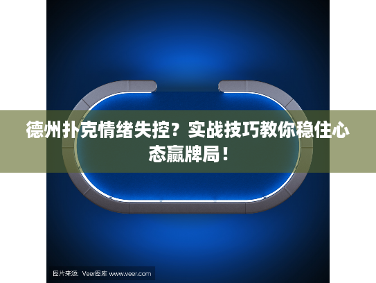 德州扑克情绪失控？实战技巧教你稳住心态赢牌局！
