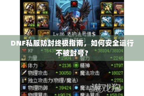 DNF私服防封终极指南，如何安全运行不被封号？