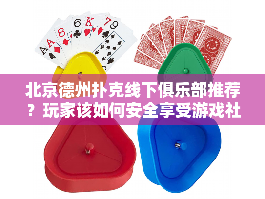 北京德州扑克线下俱乐部推荐？玩家该如何安全享受游戏社交