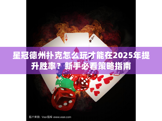 星冠德州扑克怎么玩才能在2025年提升胜率？新手必看策略指南