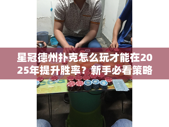 星冠德州扑克怎么玩才能在2025年提升胜率？新手必看策略指南