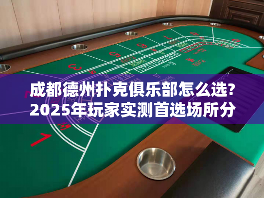 成都德州扑克俱乐部怎么选?2025年玩家实测首选场所分析
