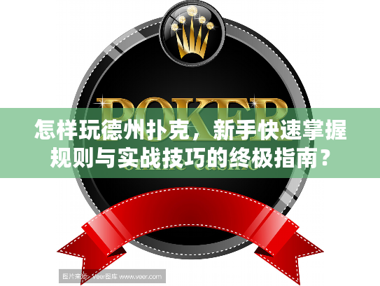 怎样玩德州扑克，新手快速掌握规则与实战技巧的终极指南？