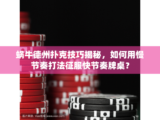 蜗牛德州扑克技巧揭秘，如何用慢节奏打法征服快节奏牌桌？