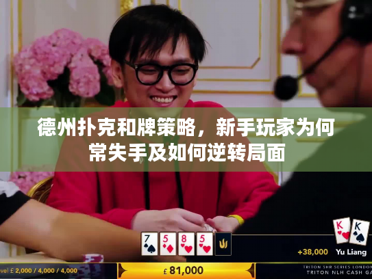 德州扑克和牌策略，新手玩家为何常失手及如何逆转局面