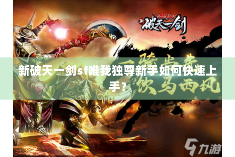 新破天一剑sf唯我独尊新手如何快速上手？