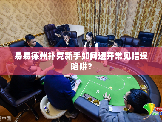 易易德州扑克新手如何避开常见错误陷阱？