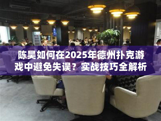 陈昊如何在2025年德州扑克游戏中避免失误？实战技巧全解析