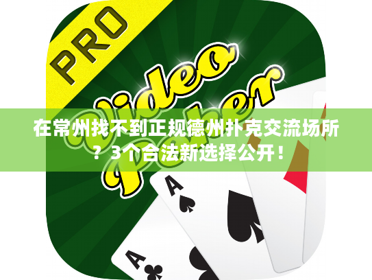 在常州找不到正规德州扑克交流场所？3个合法新选择公开！