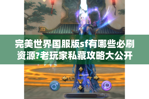 完美世界国服版sf有哪些必刷资源?老玩家私藏攻略大公开
