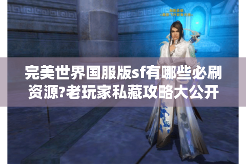 完美世界国服版sf有哪些必刷资源?老玩家私藏攻略大公开